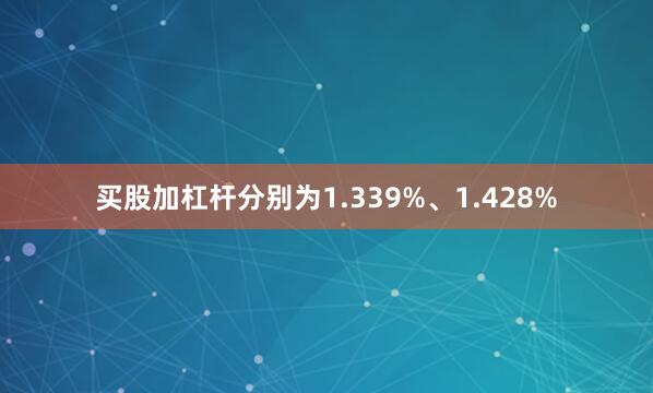 买股加杠杆分别为1.339%、1.428%