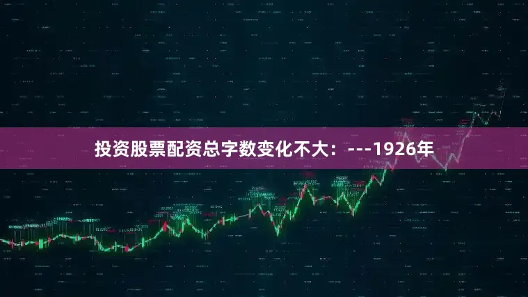 投资股票配资总字数变化不大：---1926年