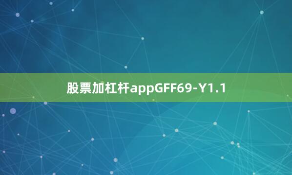 股票加杠杆appGFF69-Y1.1