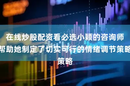 在线炒股配资看必选小颖的咨询师帮助她制定了切实可行的情绪调节策略