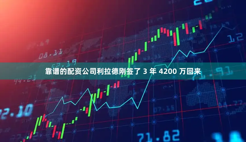靠谱的配资公司利拉德刚签了 3 年 4200 万回来