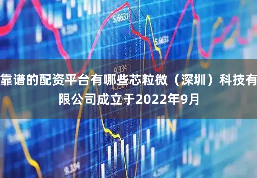 靠谱的配资平台有哪些芯粒微（深圳）科技有限公司成立于2022年9月