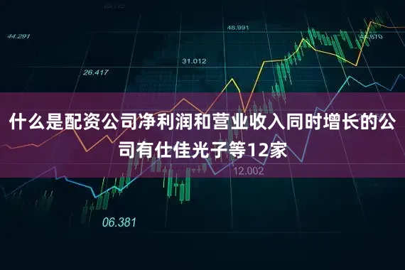 什么是配资公司净利润和营业收入同时增长的公司有仕佳光子等12家
