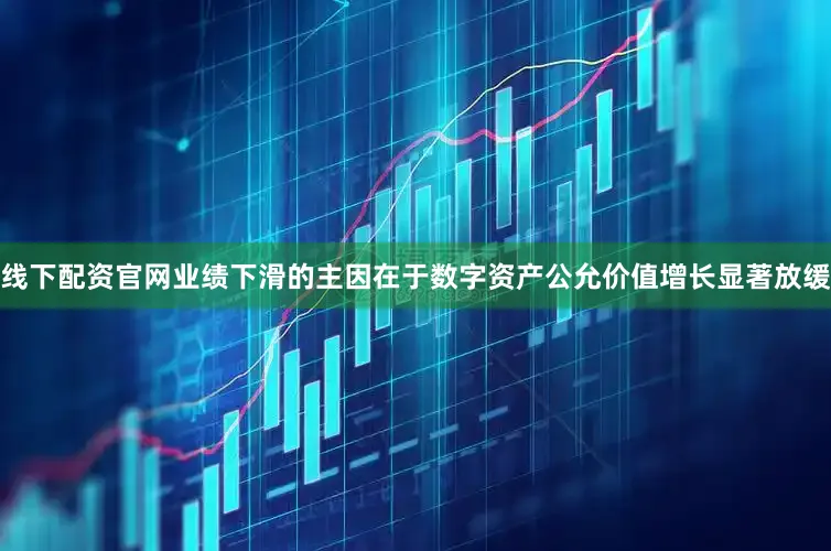 线下配资官网业绩下滑的主因在于数字资产公允价值增长显著放缓