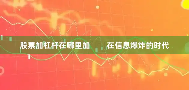 股票加杠杆在哪里加        在信息爆炸的时代