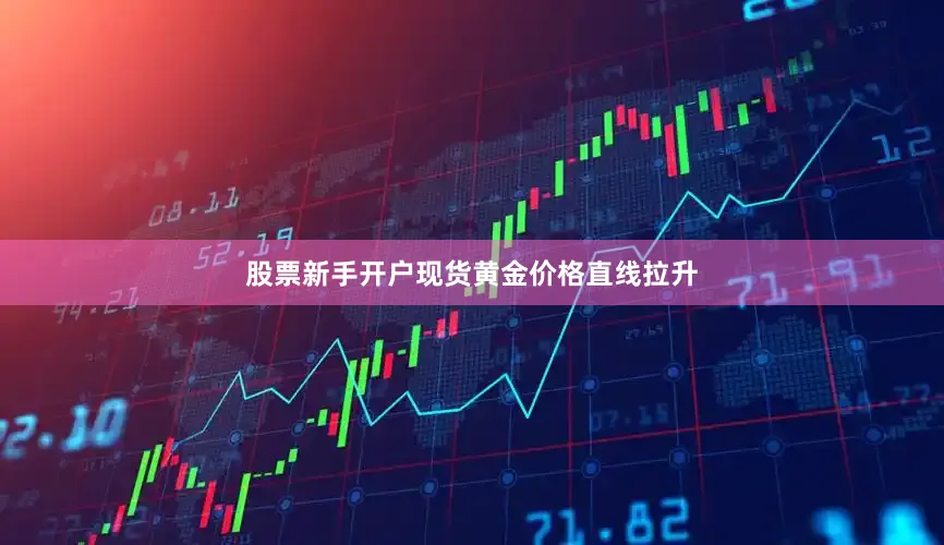 股票新手开户现货黄金价格直线拉升