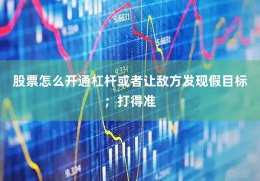 股票怎么开通杠杆或者让敌方发现假目标；打得准