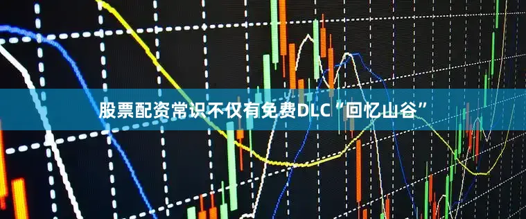 股票配资常识不仅有免费DLC“回忆山谷”