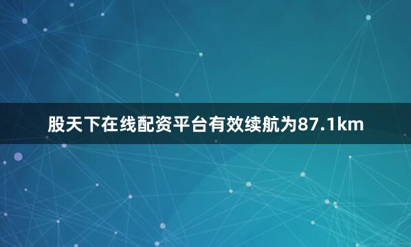 股天下在线配资平台有效续航为87.1km