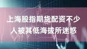 上海股指期货配资不少人被其低海拔所迷惑